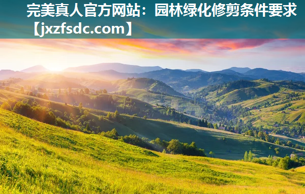 园林绿化修剪条件要求 园林绿化修剪条件要求
