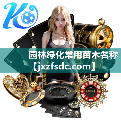 园林绿化常用苗木名称 园林绿化常用苗木名称
